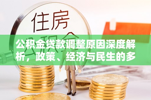 武侯公积金贷款调整原因深度解析，政策、经济与民生的多重考量