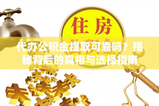 武侯代办公积金提取可靠吗？揭秘背后的真相与选择指南
