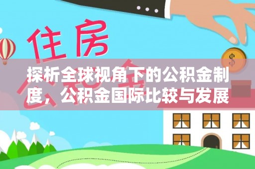 武侯探析全球视角下的公积金制度，公积金国际比较与发展趋势