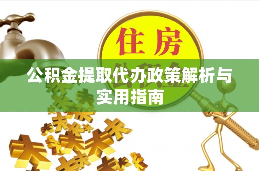 武侯公积金提取代办政策解析与实用指南