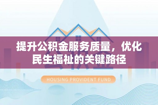 武侯提升公积金服务质量，优化民生福祉的关键路径