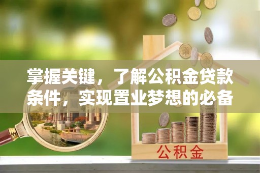 武侯掌握关键，了解公积金贷款条件，实现置业梦想的必备指南