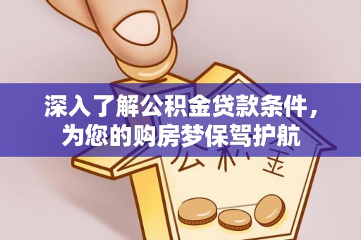 武侯深入了解公积金贷款条件，为您的购房梦保驾护航