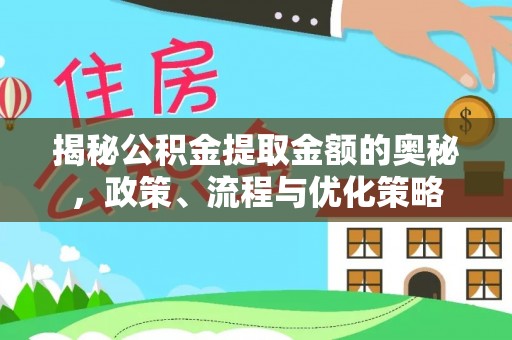 武侯揭秘公积金提取金额的奥秘，政策、流程与优化策略