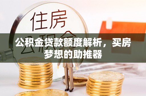 武侯公积金贷款额度解析，买房梦想的助推器