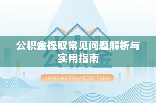武侯公积金提取常见问题解析与实用指南