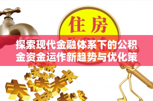 武侯探索现代金融体系下的公积金资金运作新趋势与优化策略