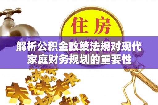 武侯解析公积金政策法规对现代家庭财务规划的重要性