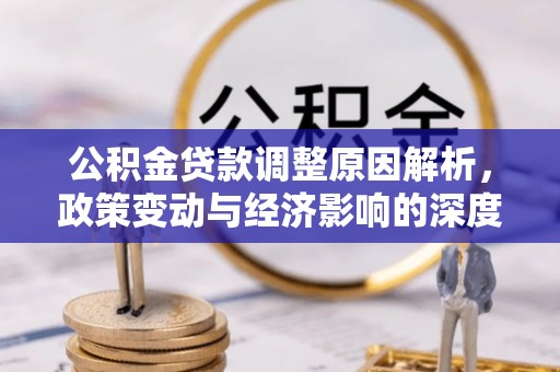武侯公积金贷款调整原因解析，政策变动与经济影响的深度探讨