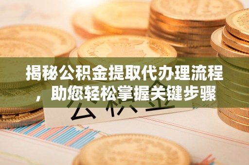 武侯揭秘公积金提取代办理流程，助您轻松掌握关键步骤