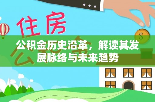 武侯公积金历史沿革，解读其发展脉络与未来趋势