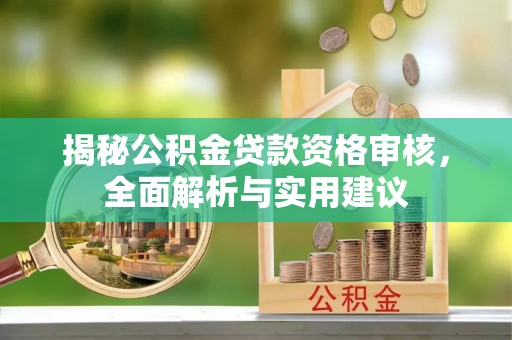武侯揭秘公积金贷款资格审核，全面解析与实用建议
