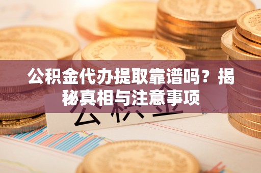 武侯公积金代办提取靠谱吗？揭秘真相与注意事项