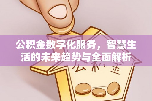 武侯公积金数字化服务，智慧生活的未来趋势与全面解析