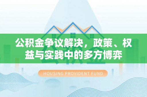 武侯公积金争议解决，政策、权益与实践中的多方博弈