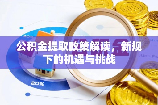 武侯公积金提取政策解读，新规下的机遇与挑战