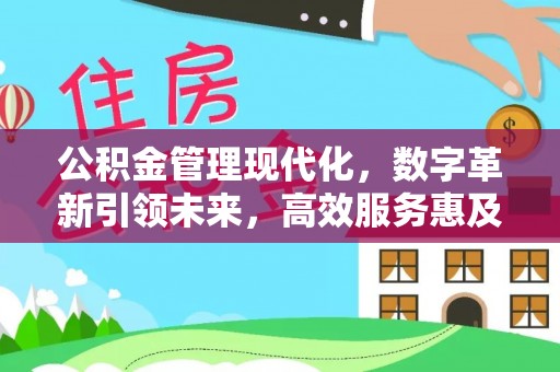 武侯公积金管理现代化，数字革新引领未来，高效服务惠及民生