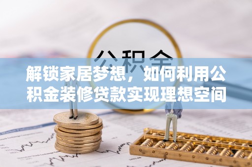 武侯解锁家居梦想，如何利用公积金装修贷款实现理想空间