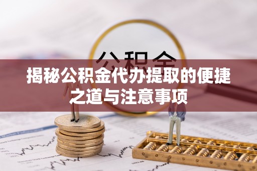 武侯揭秘公积金代办提取的便捷之道与注意事项