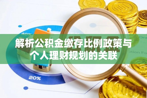 武侯解析公积金缴存比例政策与个人理财规划的关联