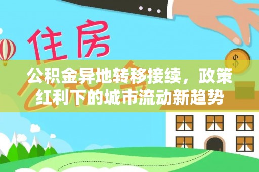 武侯公积金异地转移接续，政策红利下的城市流动新趋势