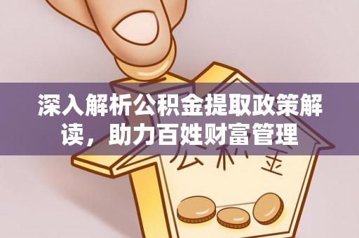 武侯深入解析公积金提取政策解读，助力百姓财富管理