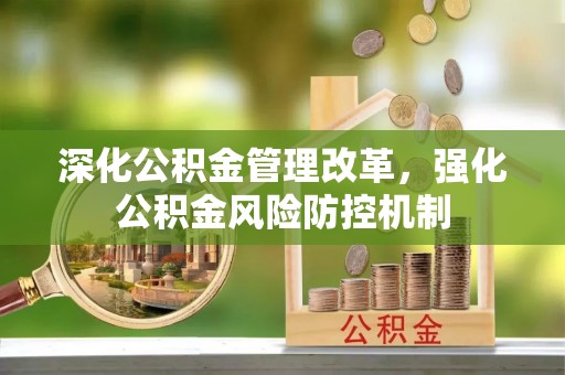 武侯深化公积金管理改革，强化公积金风险防控机制