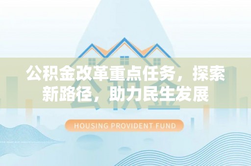 武侯公积金改革重点任务，探索新路径，助力民生发展