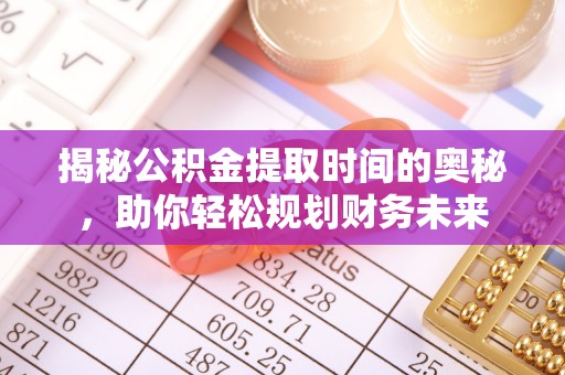 武侯揭秘公积金提取时间的奥秘，助你轻松规划财务未来