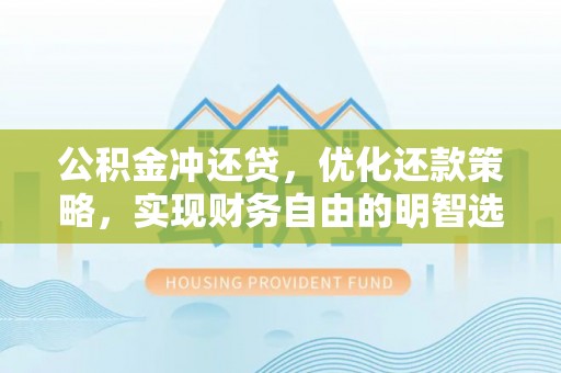 武侯公积金冲还贷，优化还款策略，实现财务自由的明智选择