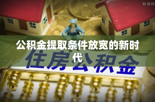 武侯公积金提取条件放宽的新时代