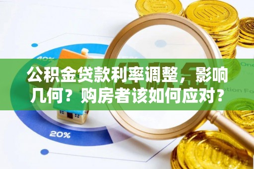 武侯公积金贷款利率调整，影响几何？购房者该如何应对？