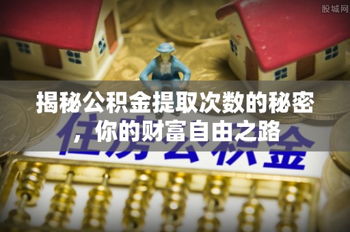 武侯揭秘公积金提取次数的秘密，你的财富自由之路