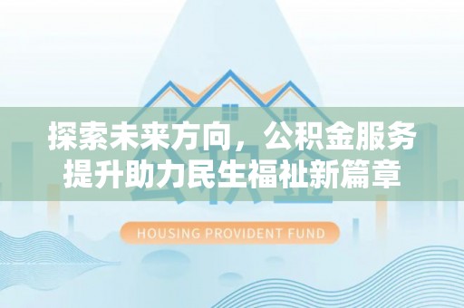 武侯探索未来方向，公积金服务提升助力民生福祉新篇章