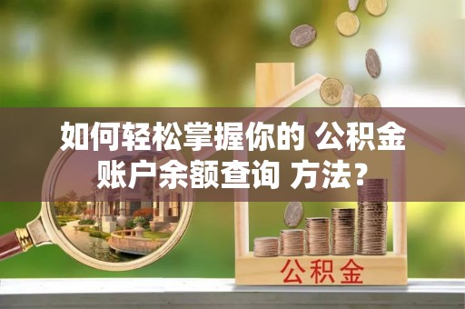 武侯如何轻松掌握你的 公积金账户余额查询 方法？