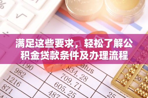 武侯满足这些要求，轻松了解公积金贷款条件及办理流程