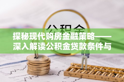 武侯探秘现代购房金融策略——深入解读公积金贷款条件与优势