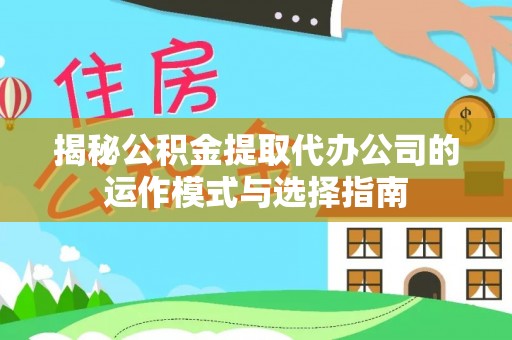 武侯揭秘公积金提取代办公司的运作模式与选择指南