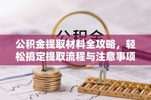 武侯公积金提取材料全攻略，轻松搞定提取流程与注意事项