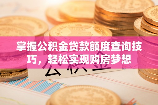 武侯掌握公积金贷款额度查询技巧，轻松实现购房梦想