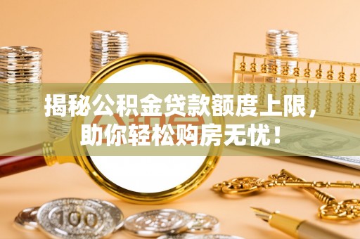 武侯揭秘公积金贷款额度上限，助你轻松购房无忧！