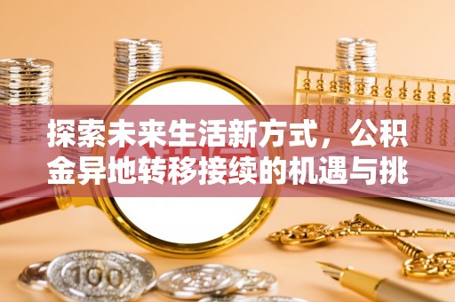武侯探索未来生活新方式，公积金异地转移接续的机遇与挑战