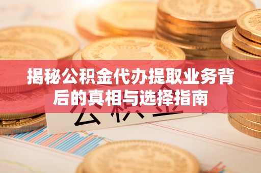 武侯揭秘公积金代办提取业务背后的真相与选择指南