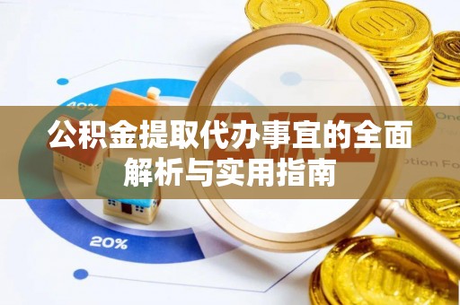 武侯公积金提取代办事宜的全面解析与实用指南