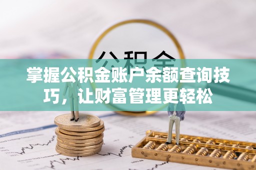 武侯掌握公积金账户余额查询技巧，让财富管理更轻松
