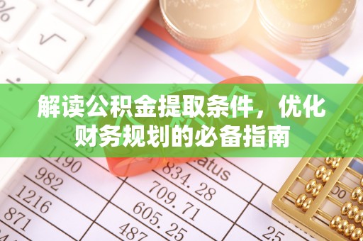 武侯解读公积金提取条件，优化财务规划的必备指南
