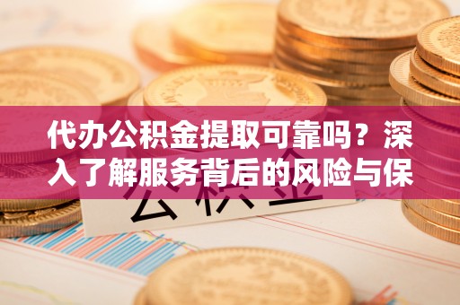 武侯代办公积金提取可靠吗？深入了解服务背后的风险与保障