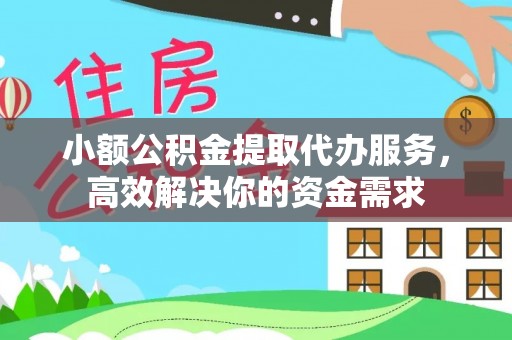 武侯小额公积金提取代办服务，高效解决你的资金需求