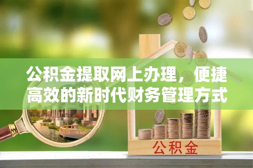 武侯公积金提取网上办理，便捷高效的新时代财务管理方式