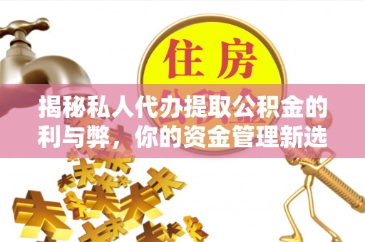 武侯揭秘私人代办提取公积金的利与弊，你的资金管理新选择